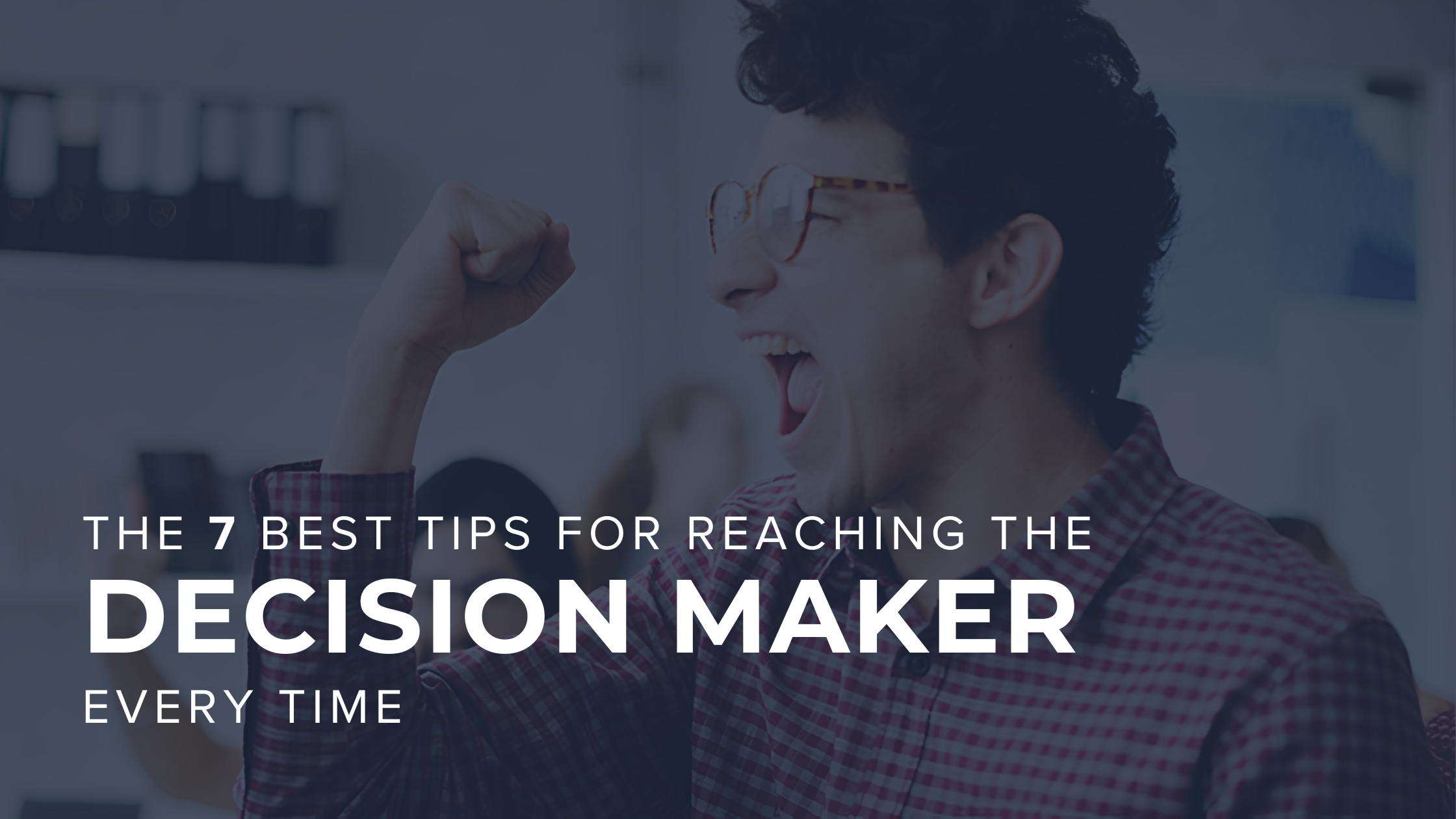 The 7 Best Tips for Reaching the Decision Maker Every Time