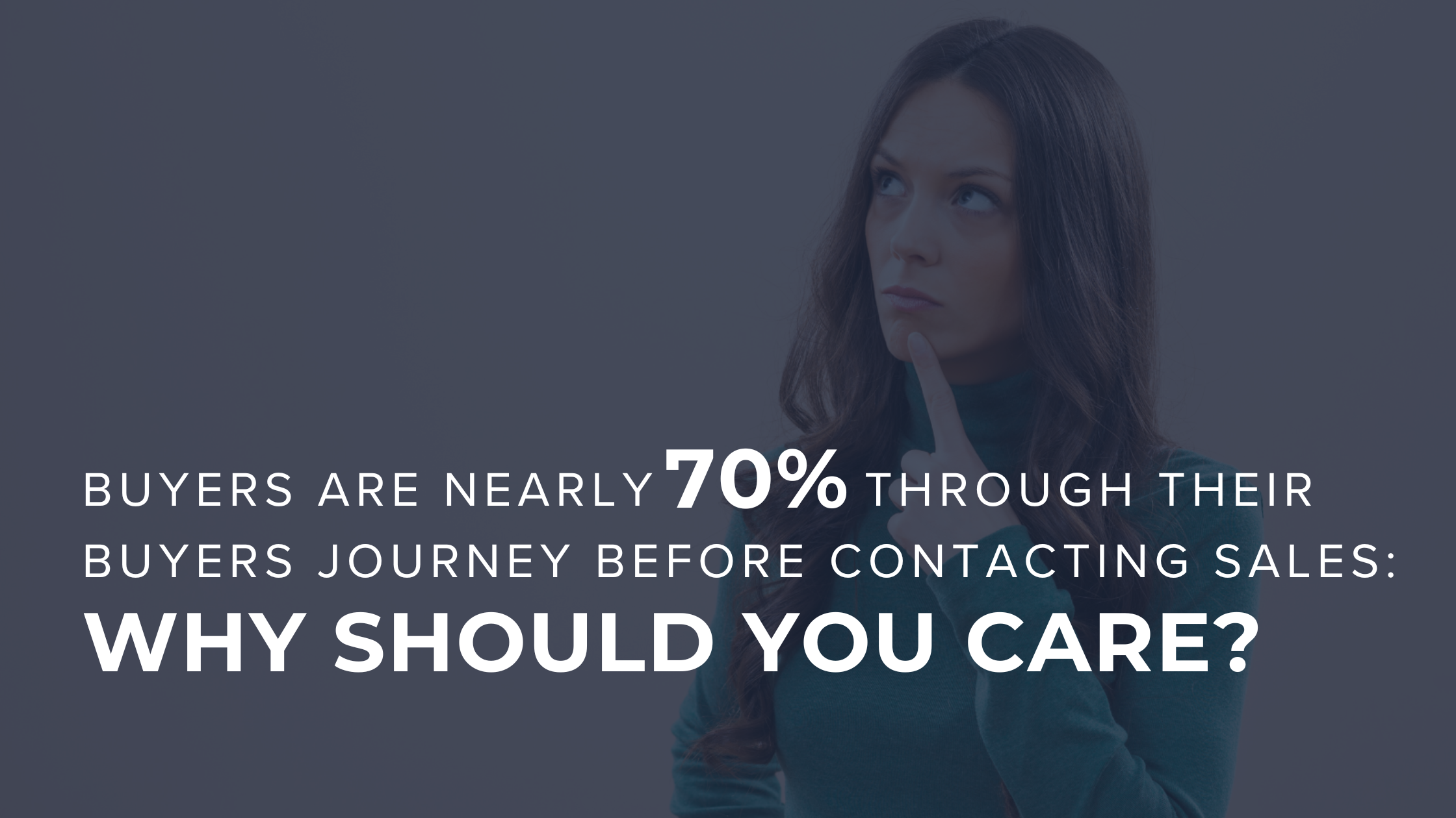 Buyers Are Nearly 70% Through Their Buyers Journey Before Contacting Sales: Why Should You Care?