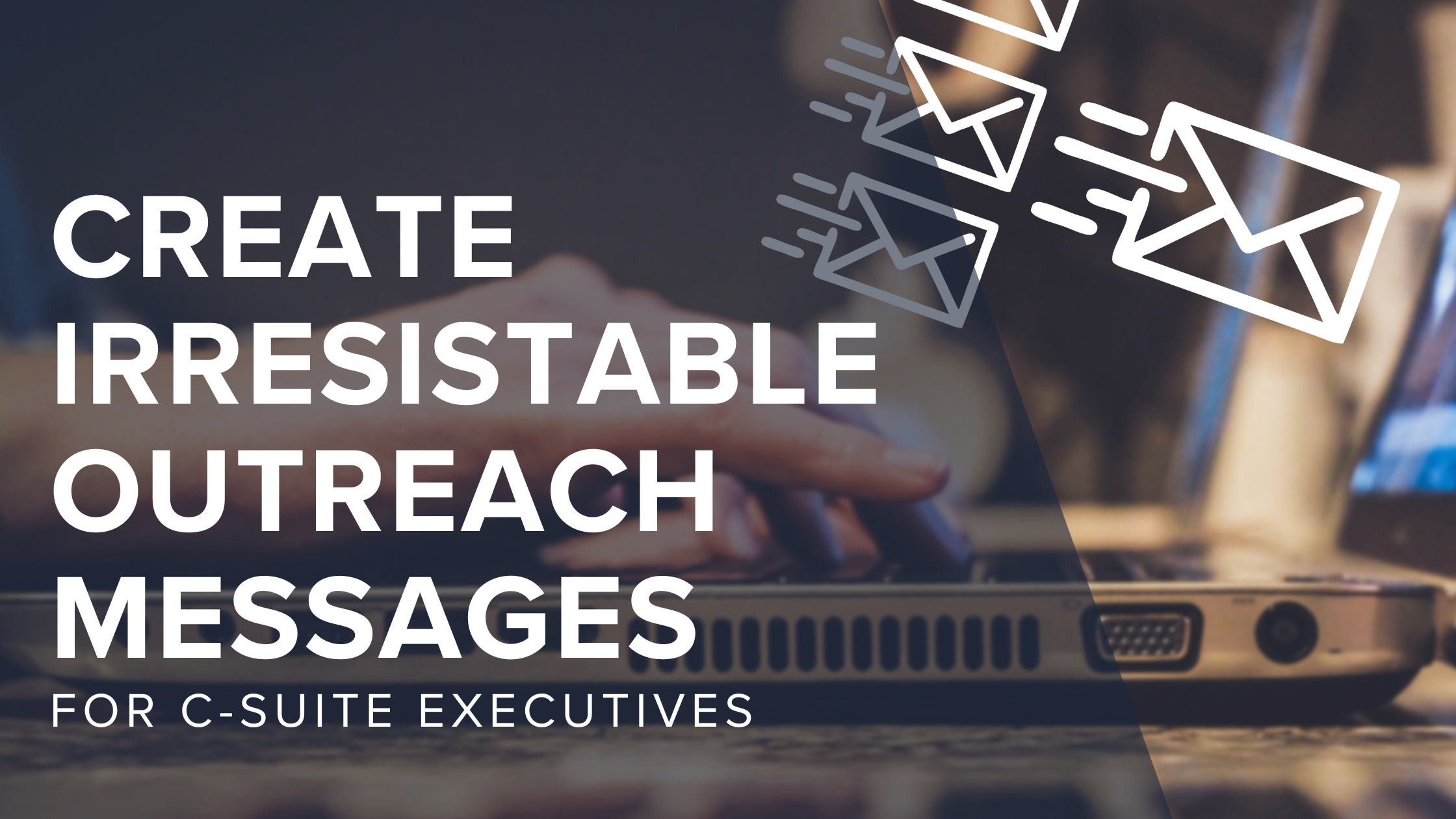 The Power of Personalization: Crafting Irresistible Outreach Messages for C-Suite Executives