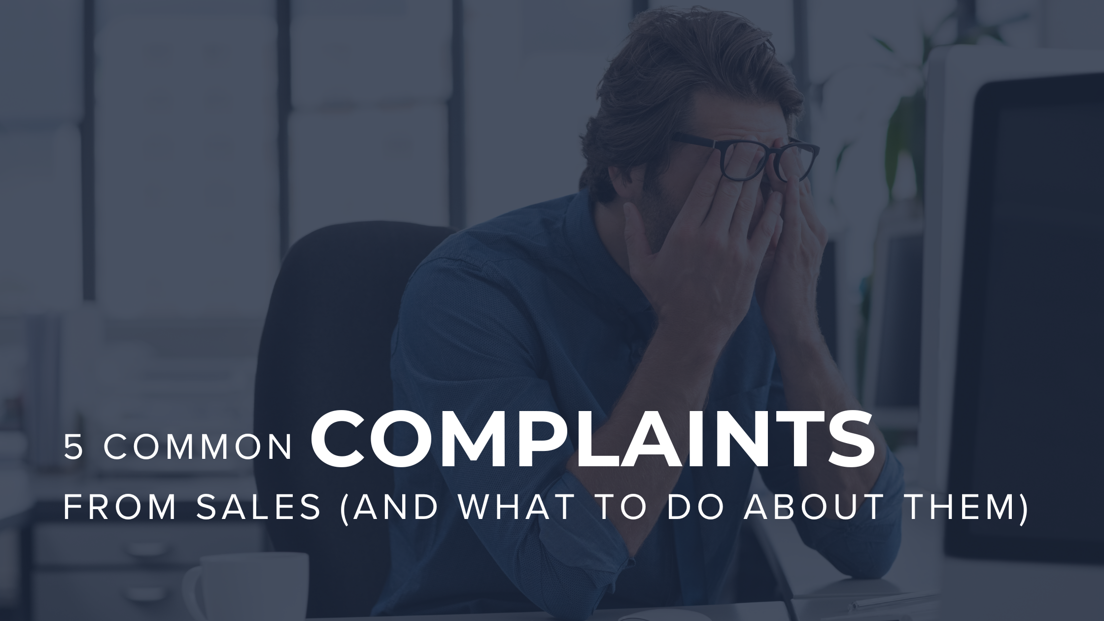 5 Common Complaints from Sales (And What to Do About Them)