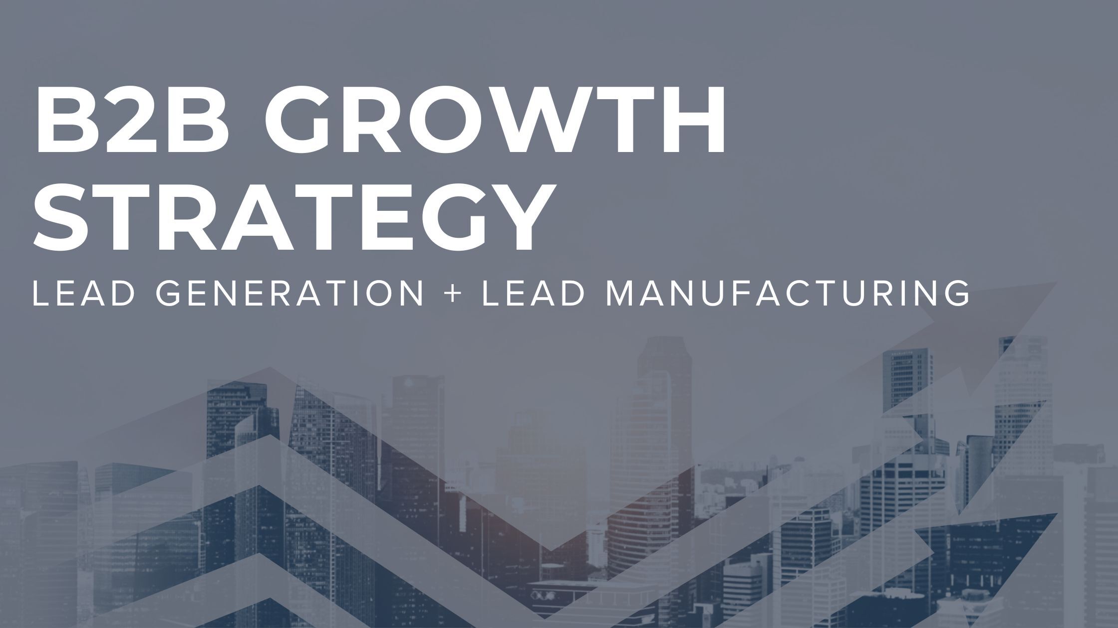 B2B Growth Strategy: How to Combine Lead Generation and Lead Manufacturing for Better Results